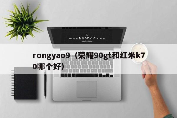rongyao9（荣耀90gt和红米k70哪个好）